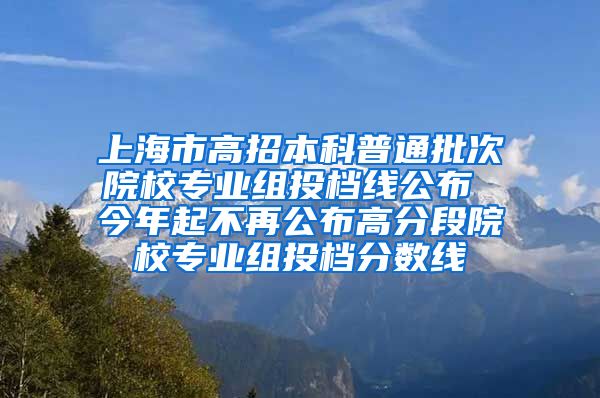 上海市高招本科普通批次院校专业组投档线公布 今年起不再公布高分段院校专业组投档分数线