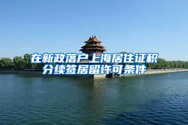 在新政落户上海居住证积分续签居留许可条件