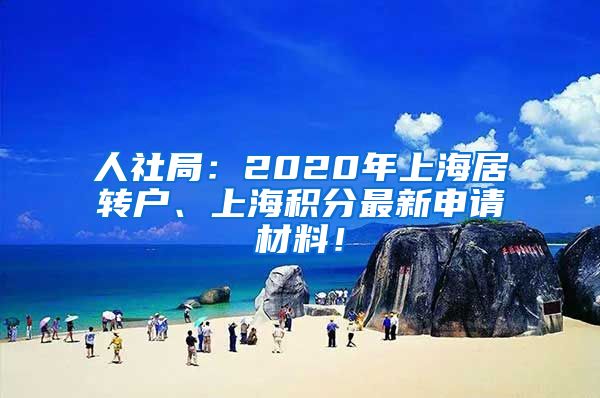 人社局：2020年上海居转户、上海积分最新申请材料！