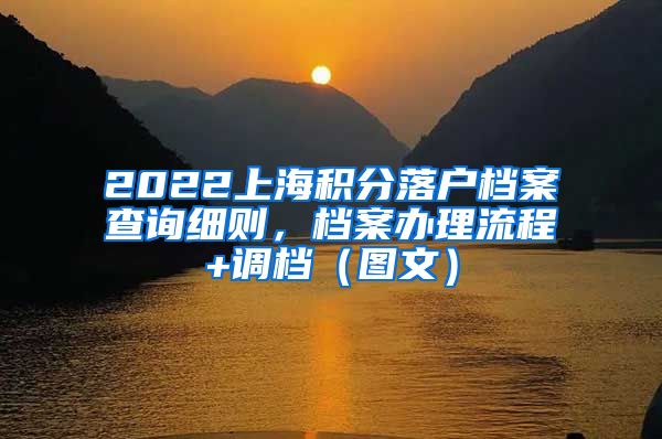 2022上海积分落户档案查询细则，档案办理流程+调档（图文）