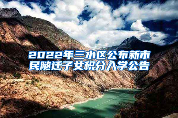 2022年三水区公布新市民随迁子女积分入学公告