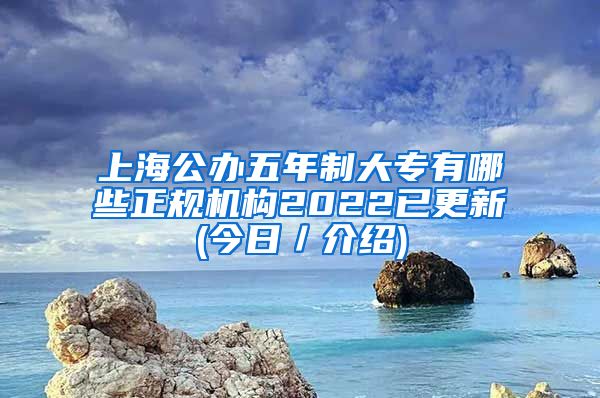 上海公办五年制大专有哪些正规机构2022已更新(今日／介绍)