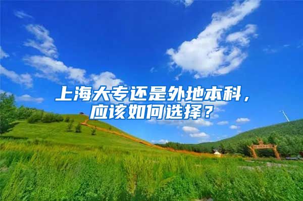 上海大专还是外地本科，应该如何选择？