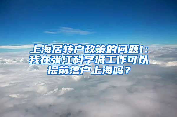 上海居转户政策的问题1：我在张江科学城工作可以提前落户上海吗？