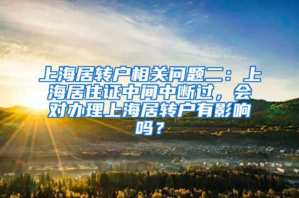 上海居转户相关问题二：上海居住证中间中断过，会对办理上海居转户有影响吗？