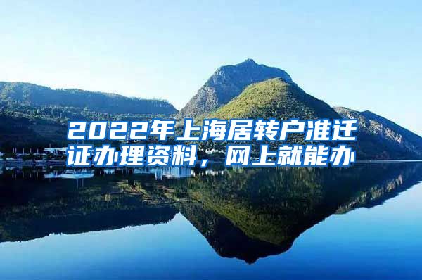 2022年上海居转户准迁证办理资料，网上就能办
