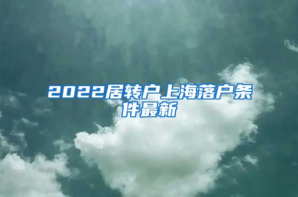 2022居转户上海落户条件最新