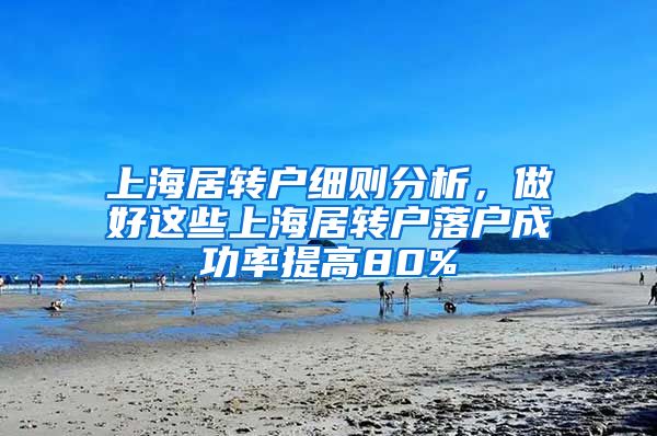 上海居转户细则分析，做好这些上海居转户落户成功率提高80%