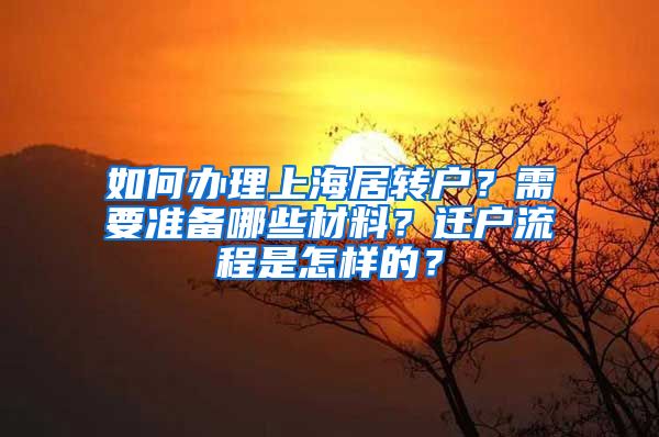 如何办理上海居转户？需要准备哪些材料？迁户流程是怎样的？