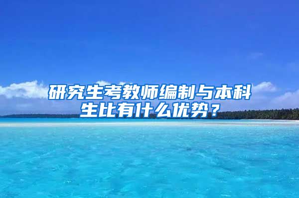 研究生考教师编制与本科生比有什么优势？