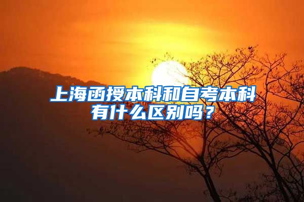 上海函授本科和自考本科有什么区别吗？