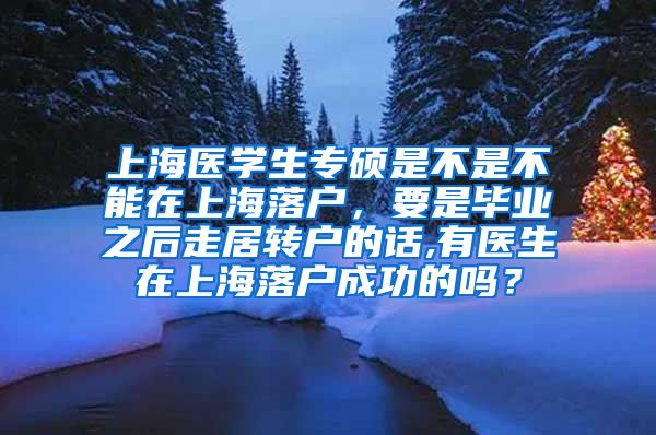 上海医学生专硕是不是不能在上海落户，要是毕业之后走居转户的话,有医生在上海落户成功的吗？