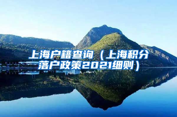 上海户籍查询（上海积分落户政策2021细则）