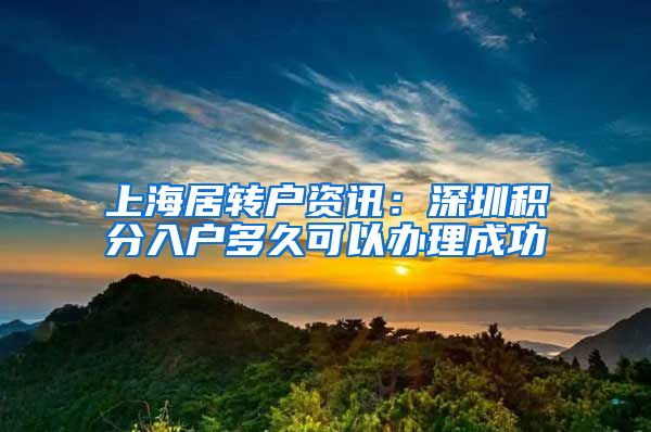 上海居转户资讯：深圳积分入户多久可以办理成功