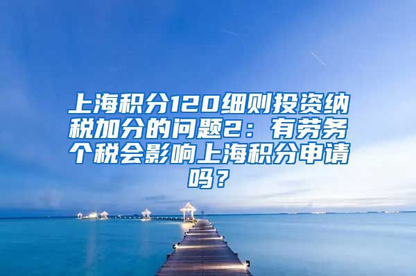 上海积分120细则投资纳税加分的问题2：有劳务个税会影响上海积分申请吗？