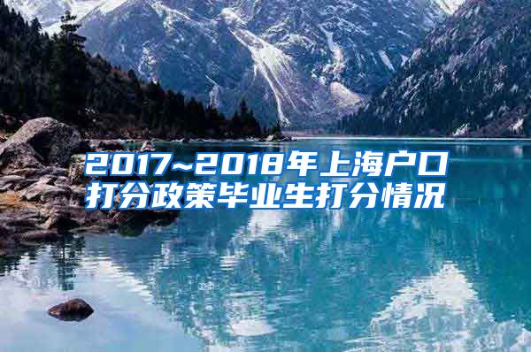 2017~2018年上海户口打分政策毕业生打分情况