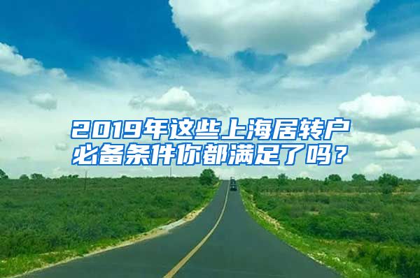 2019年这些上海居转户必备条件你都满足了吗？