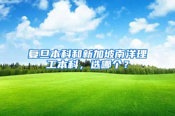 复旦本科和新加坡南洋理工本科，选哪个？