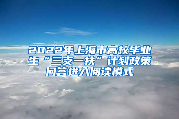 2022年上海市高校毕业生“三支一扶”计划政策问答进入阅读模式