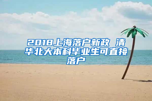 2018上海落户新政 清华北大本科毕业生可直接落户