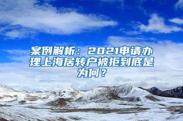 案例解析：2021申请办理上海居转户被拒到底是为何？