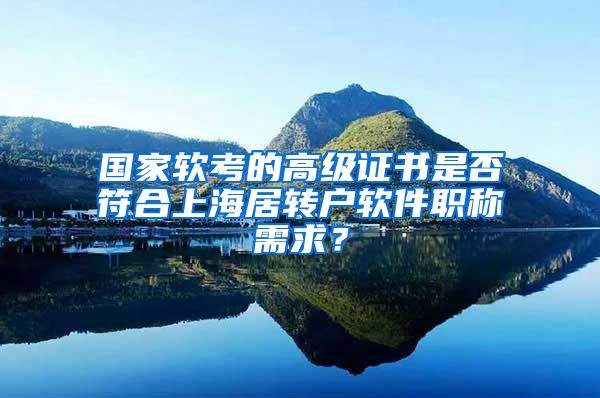 国家软考的高级证书是否符合上海居转户软件职称需求？