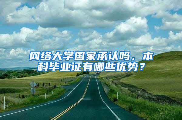 网络大学国家承认吗，本科毕业证有哪些优势？