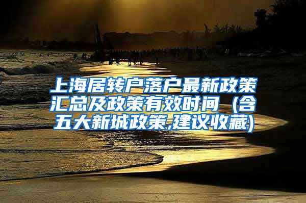 上海居转户落户最新政策汇总及政策有效时间 (含五大新城政策,建议收藏)