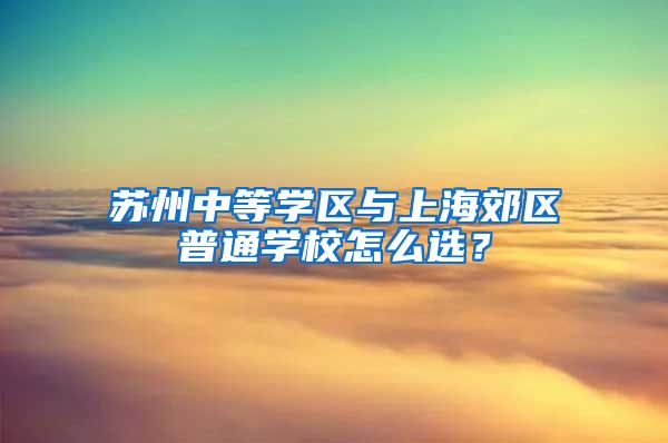 苏州中等学区与上海郊区普通学校怎么选？
