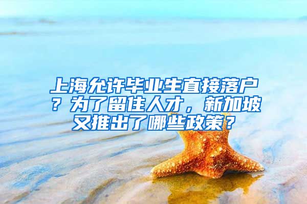 上海允许毕业生直接落户？为了留住人才，新加坡又推出了哪些政策？