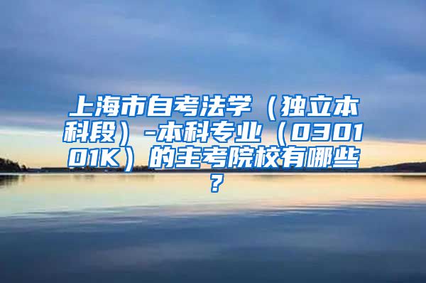 上海市自考法学（独立本科段）-本科专业（030101K）的主考院校有哪些？