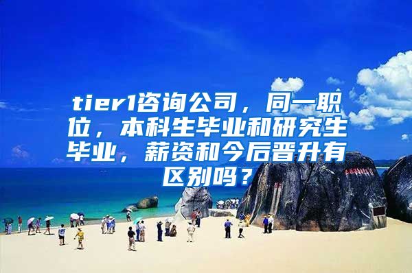 tier1咨询公司，同一职位，本科生毕业和研究生毕业，薪资和今后晋升有区别吗？