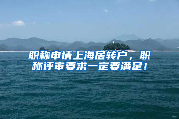 职称申请上海居转户，职称评审要求一定要满足！