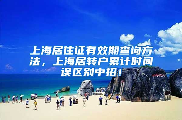 上海居住证有效期查询方法，上海居转户累计时间误区别中招！