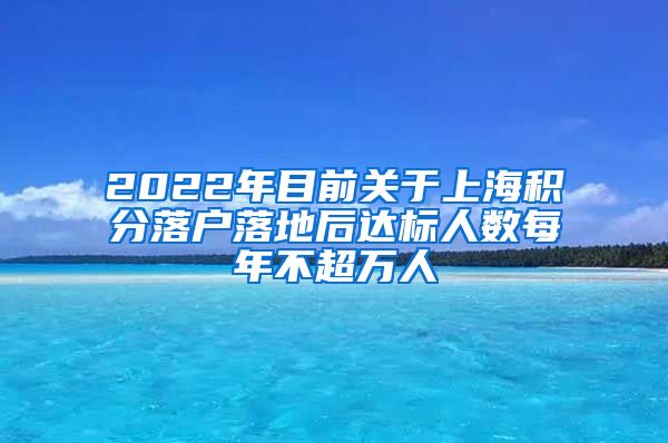 2022年目前关于上海积分落户落地后达标人数每年不超万人