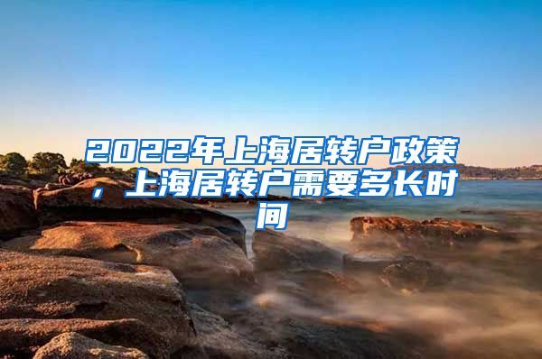 2022年上海居转户政策，上海居转户需要多长时间