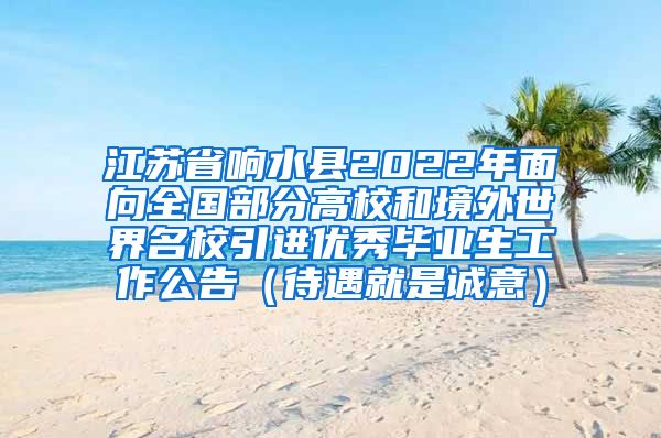 江苏省响水县2022年面向全国部分高校和境外世界名校引进优秀毕业生工作公告（待遇就是诚意）