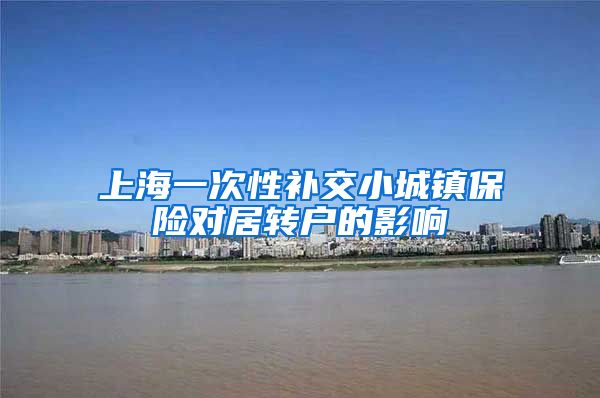 上海一次性补交小城镇保险对居转户的影响