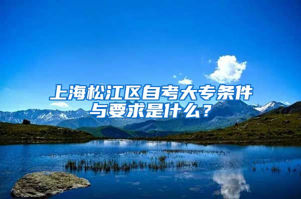 上海松江区自考大专条件与要求是什么？