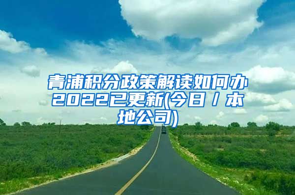 青浦积分政策解读如何办2022已更新(今日／本地公司)