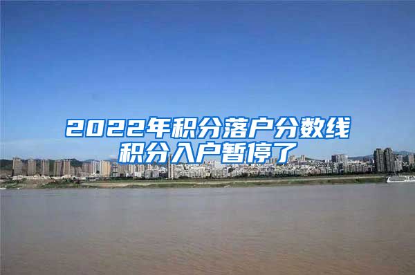 2022年积分落户分数线积分入户暂停了