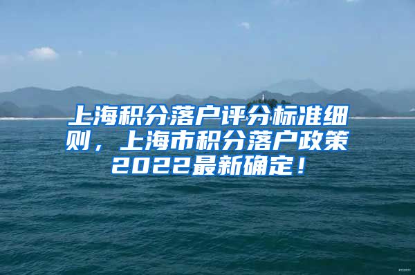 上海积分落户评分标准细则，上海市积分落户政策2022最新确定！