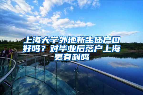 上海大学外地新生迁户口好吗？对毕业后落户上海更有利吗
