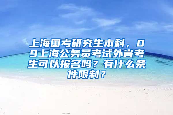 上海国考研究生本科，09上海公务员考试外省考生可以报名吗？有什么条件限制？