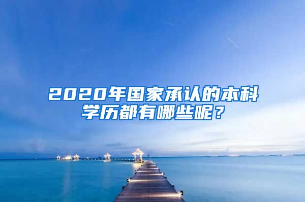 2020年国家承认的本科学历都有哪些呢？