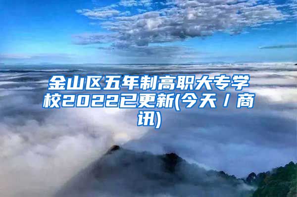 金山区五年制高职大专学校2022已更新(今天／商讯)