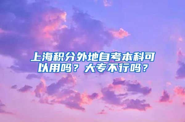 上海积分外地自考本科可以用吗？大专不行吗？