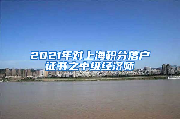 2021年对上海积分落户证书之中级经济师
