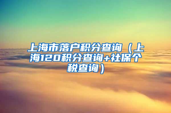 上海市落户积分查询（上海120积分查询+社保个税查询）