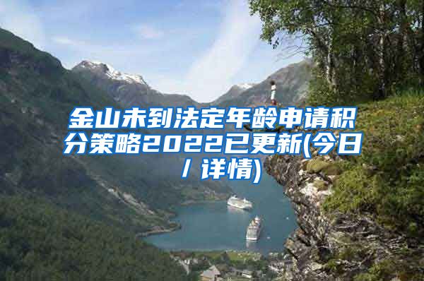 金山未到法定年龄申请积分策略2022已更新(今日／详情)